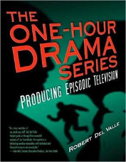 The One-Hour Drama Series: Producing Episodic Television Robert Del Valle