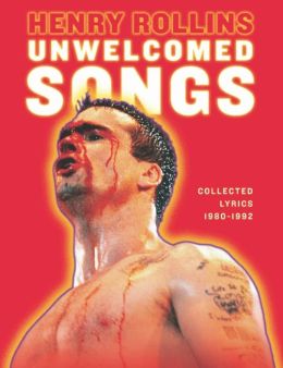 Unwelcomed Songs: Collected Lyrics 1980-1992 (Henry Rollins) Henry Rollins