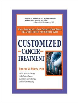 Customized Cancer Treatment: How a Powerful Lab Test Predicts Which Drugs Will Work for You--and Which to Avoid Ralph W. Moss