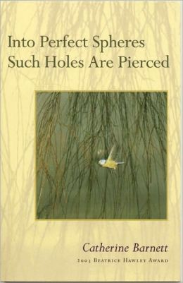 Into Perfect Spheres Such Holes Are Pierced Catherine Barnett