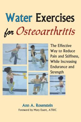 Water Exercises for Osteoarthritis: The Effective Way to Reduce Pain and Stiffness, While Increasing Endurance and Strength Ann A. Rosenstein