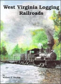 West Virginia Logging Railroads By William Warden 