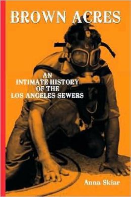 Brown Acres: An Intimate History of the Los Angeles Sewers Anna Sklar