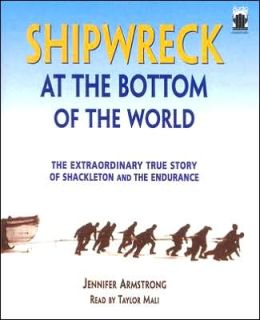 Shipwreck at the Bottom of the World: The Extraordinary True Story of Shackleton and the Endurance Jennifer Armstrong and Taylor Mali