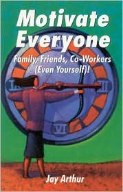 Motivate Everyone: Family, Friends, CO-Workers (Even Yourself)