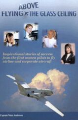 Flying Above the Glass Ceiling: Inspirational stories of success from the first women pilots to fly airline and corporate aircraft. Nina Anderson