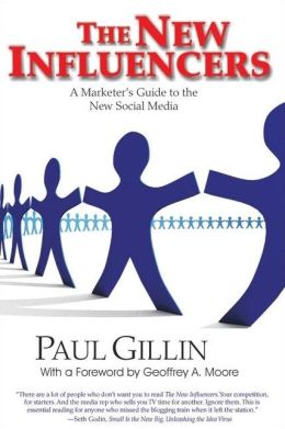 The New Influencers: A Marketer's Guide to the New Social Media Paul Gillin and Geoffrey A. Moore