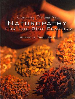 Combining Old and New : Naturopathy for the 21st Century Robert J. Thiel