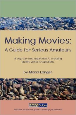 Making Movies: A step-by-step approach to creating quality video productions. : A Guide for Serious Amateurs