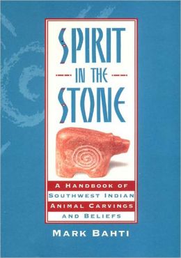 Spirit in the Stone: A Handbook of Southwest Indian Animal Carvings and Beliefs Mark Bahti