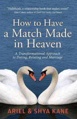 How to Have A Match Made in Heaven: A Transformational Approach to Dating, Relating, and Marriage