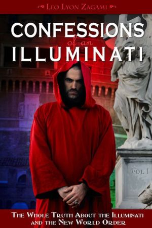 Confessions of an Illuminati, Volume I: The Whole Truth About the Illuminati and the New World Order