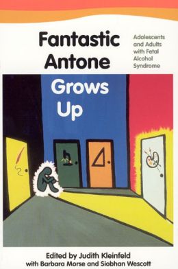 Fantastic Antone Grows Up: Adolescents and Adults with Fetal Alcohol Syndrome Judith Kleinfeld