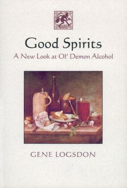 Good Spirits: A New Look at Ol' Demon Alcohol Gene Logsdon