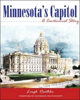 Minnesota's Capitol: A Centennial Story Leigh Roethke, Tim Pawlenty and Karal Ann Marling