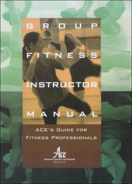 Group Fitness Instructor Manual : ACE's Resource for Fitness Professionals American Council on Exercise and American Council on Exercise Staff