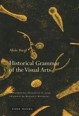 Historical Grammar of the Visual Arts Alois Riegl, Jacqueline E. Jung and Benjamin Binstock