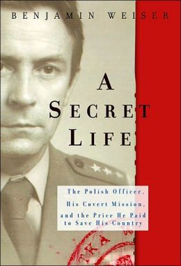 A Secret Life: The Polish Colonel, His Covert Mission, And The Price He Paid To Save His Country Benjamin Weiser