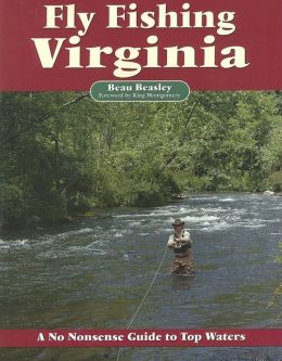 Fly Fishing Virginia: A No Nonsense Guide to Top Waters Beau Beasley, Pete Chadwell and King Montgomery