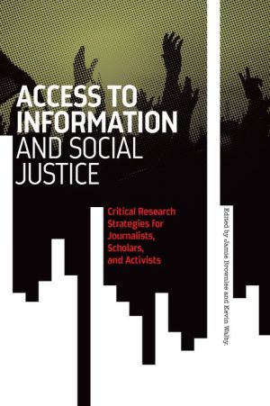 Access to Information and Social Justice: Critical Research Strategies for Journalists, Scholars, and Activists