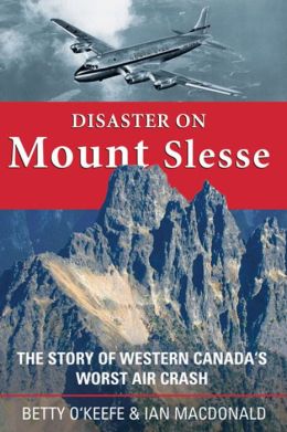 Disaster on Mount Slesse: The Story of Western Canada's Worst Air Crash Betty O'Keefe and Ian MacDonald