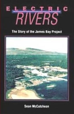 Electric Rivers: The Story of the James Bay Project Sean McCutcheon