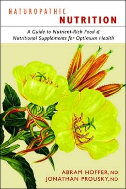 Naturopathic Nutrition: A Guide to Nutrient-Rich Food and Nutritional Supplements for Optimum Health
