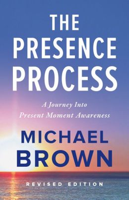 The Presence Process: A Journey into Present Moment Awareness Michael Brown