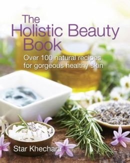 The Holistic Beauty Book: Over 100 Natural Recipes for Gorgeous Healthy Skin