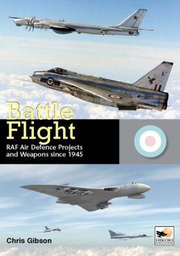 Battle Flight: RAF Air Defence Projects and Weapons Since 1945 Chris Gibson
