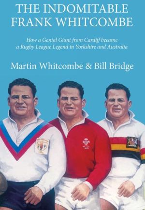 The Indomitable Frank Whitcombe: How a Genial Giant from Cardiff became a Rugby League Legend in Yorkshire and Australia