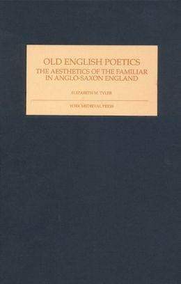 Old English Poetics: The Aesthetics of the Familiar in Anglo-Saxon England Elizabeth M. Tyler
