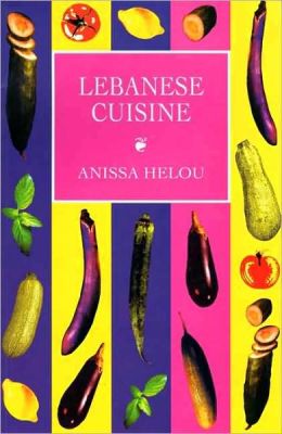 Lebanese Cuisine: More Than 250 Authentic Recipes From The Most Elegant Middle Eastern Cuisine Anissa Helou