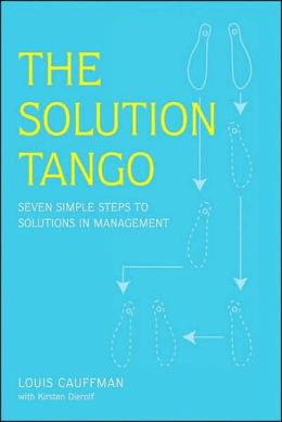 The Solution Tango: Solving any problem in seven easy steps Louis Cauffman