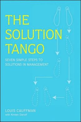 The Solution Tango: Solving any problem in seven easy steps Louis Cauffman