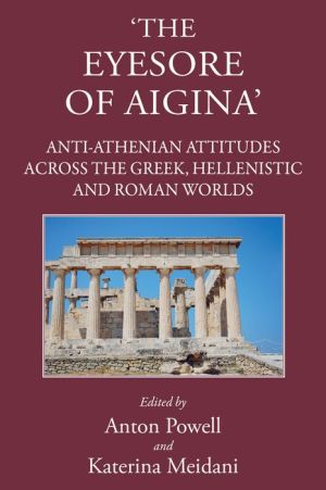 'The Eyesore of Aigina': Anti-Athenian Attitudes across the Greek, Hellenistic and Roman Worlds