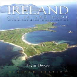 Ireland--Our Island Home: An Aerial Tour Around Ireland's Coastline Kevin Dwyer