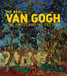 The Real Van Gogh: The Artist and His Letters Nienke Bakker, Leo Jansen and Hans Luijten