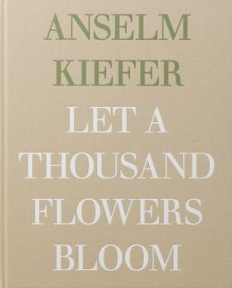 Anselm Kiefer: Let a Thousand Flowers Bloom Alex Danchev, Honey Luard and Anselm Kiefer
