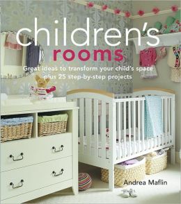 Children's Rooms: Great Ideas to Transform Your Child's Space Plus 25 Step-by-step Projects Andrea Maflin