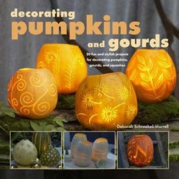 Decorating Pumpkins and Gourds: 20 Fun and Stylish Projects for Decorating Pumpkins, Gourds, and Squashes Deborah Schneebeli Morrell