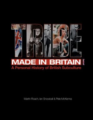Tribe: Made in Britain: A Personal History of British Subculture