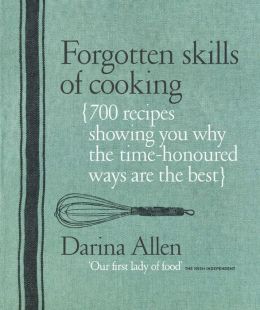 Forgotten Skills of Cooking: The Time-Honored Ways Are the Best--Over 700 Recipes Show You Why