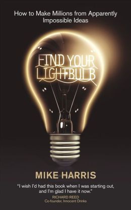 Find Your Lightbulb: How to make millions from apparently impossible ideas