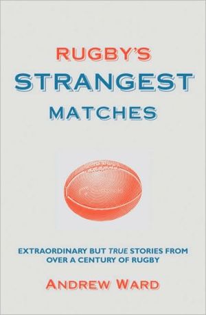 Rugby's Strangest Matches: Extraordinary But True Stories from Over a Century of Rugby