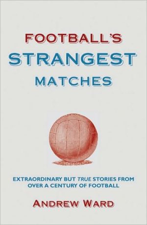 Football's Strangest Matches: Extraordinary But True Stories from Over a Century of Football