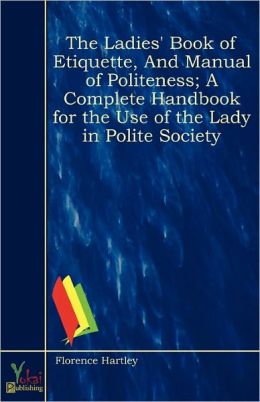 The ladies' book of etiquette, and manual of politeness a complete hand book for the use of the lady in polite society Florence Hartley
