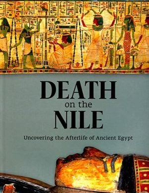 Death on the Nile: Uncovering the Afterlife of Ancient Egypt