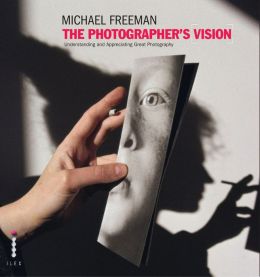 The Photographer's Vision: Understanding and Appreciating Great Photography