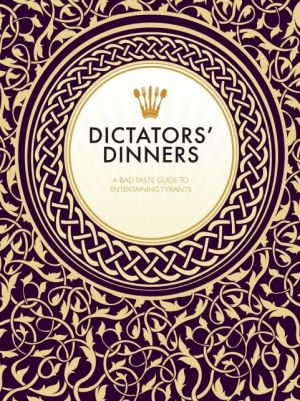 Dictators' Dinners: A Bad Taste Guide to Entertaining Tyrants
